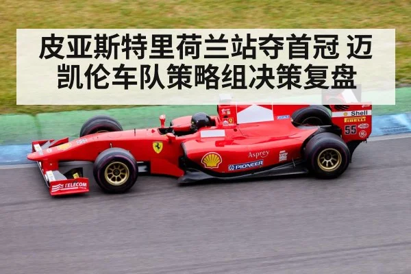 皮亚斯特里荷兰站夺首冠 迈凯伦车队策略组决策复盘