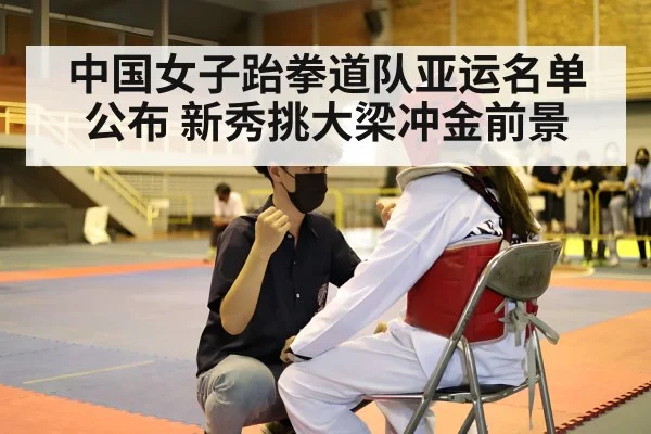 中国女子跆拳道队亚运名单公布 新秀挑大梁冲金前景
