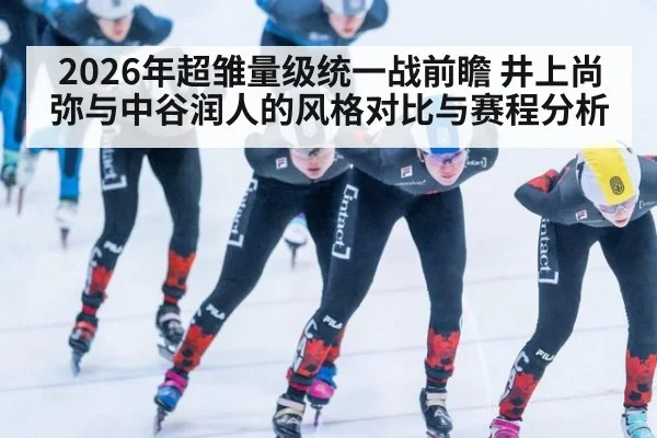 2026年超雏量级统一战前瞻 井上尚弥与中谷润人的风格对比与赛程分析